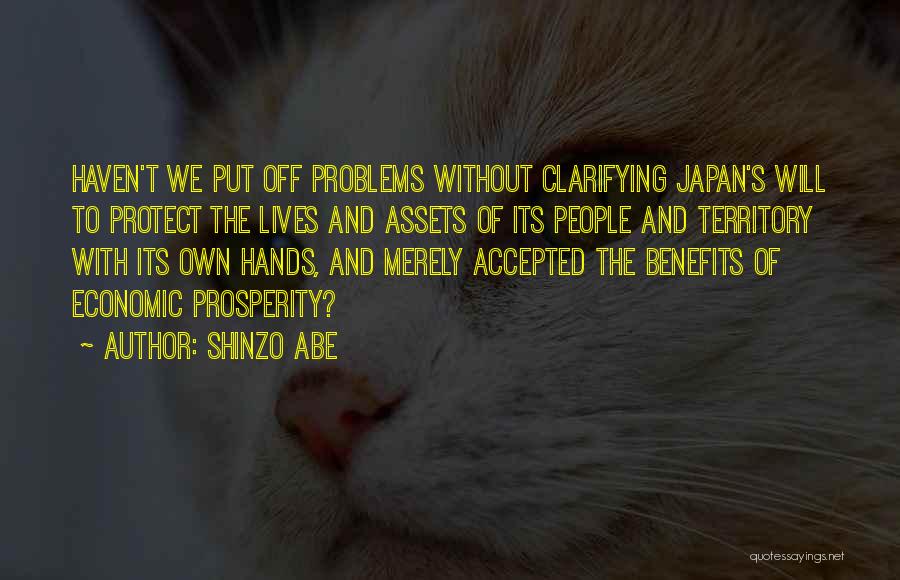 Shinzo Abe Quotes: Haven't We Put Off Problems Without Clarifying Japan's Will To Protect The Lives And Assets Of Its People And Territory