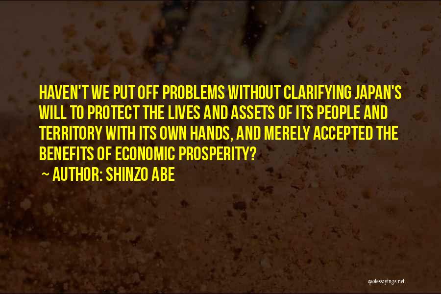 Shinzo Abe Quotes: Haven't We Put Off Problems Without Clarifying Japan's Will To Protect The Lives And Assets Of Its People And Territory