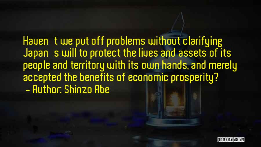 Shinzo Abe Quotes: Haven't We Put Off Problems Without Clarifying Japan's Will To Protect The Lives And Assets Of Its People And Territory