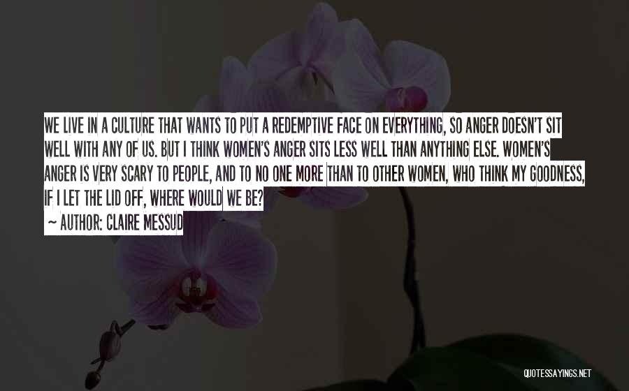 Claire Messud Quotes: We Live In A Culture That Wants To Put A Redemptive Face On Everything, So Anger Doesn't Sit Well With