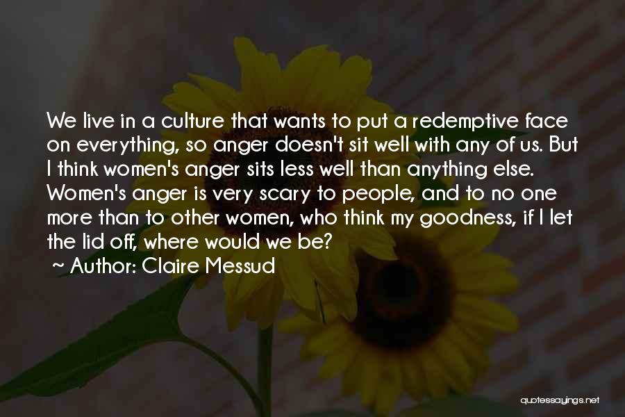 Claire Messud Quotes: We Live In A Culture That Wants To Put A Redemptive Face On Everything, So Anger Doesn't Sit Well With