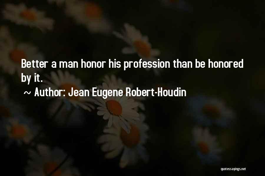 Jean Eugene Robert-Houdin Quotes: Better A Man Honor His Profession Than Be Honored By It.