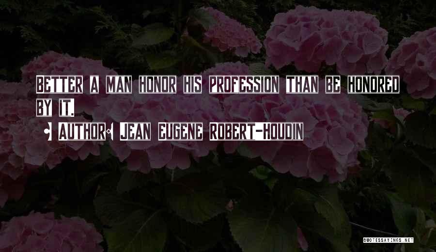 Jean Eugene Robert-Houdin Quotes: Better A Man Honor His Profession Than Be Honored By It.