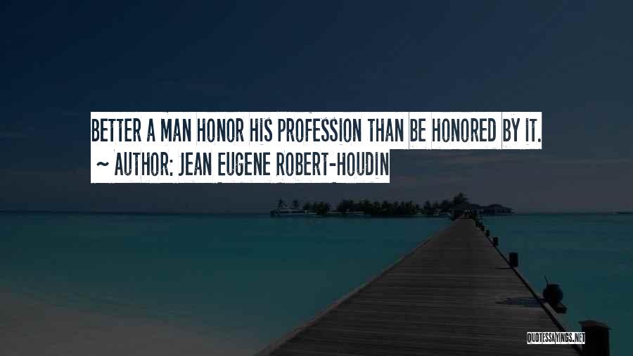 Jean Eugene Robert-Houdin Quotes: Better A Man Honor His Profession Than Be Honored By It.