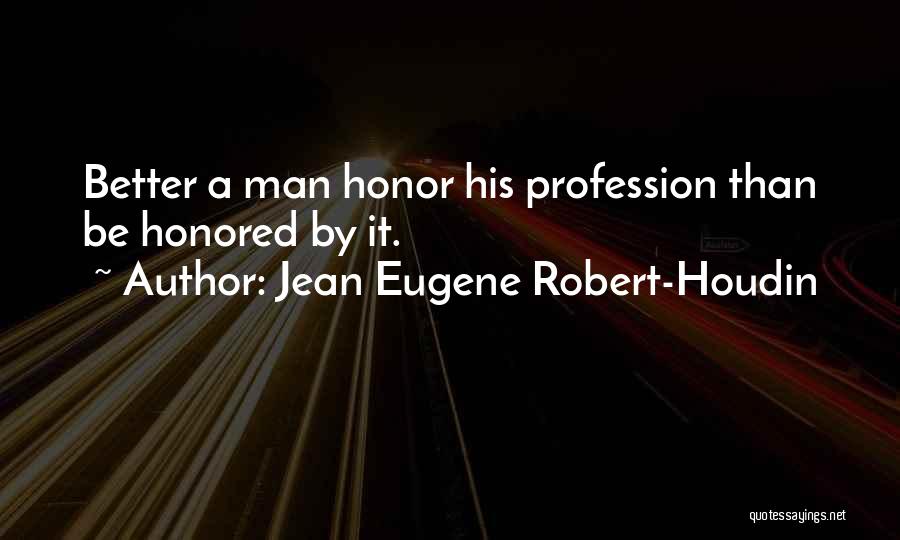 Jean Eugene Robert-Houdin Quotes: Better A Man Honor His Profession Than Be Honored By It.