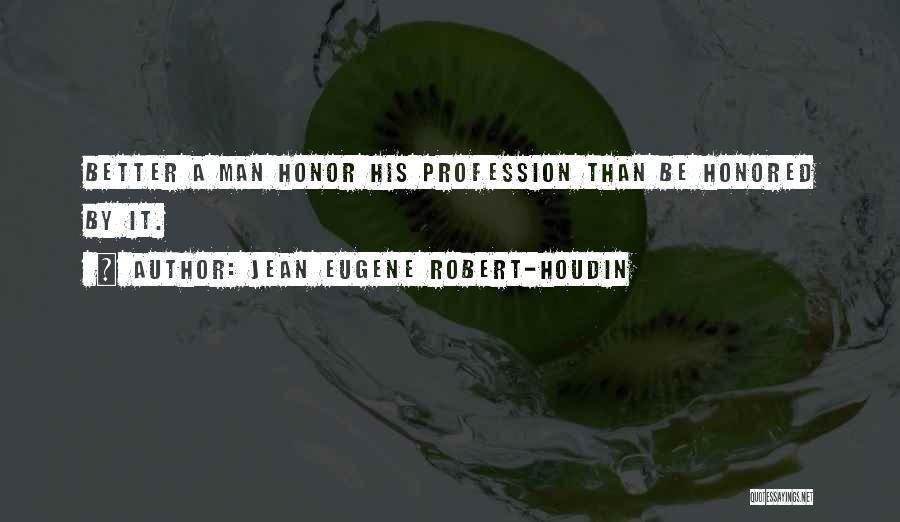 Jean Eugene Robert-Houdin Quotes: Better A Man Honor His Profession Than Be Honored By It.