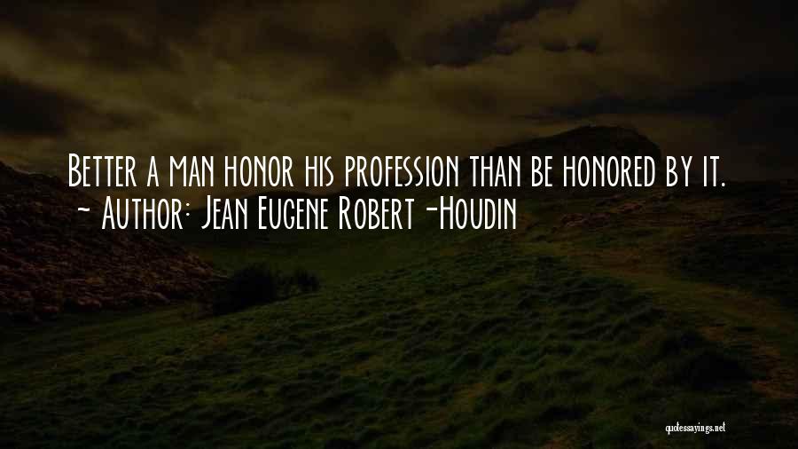 Jean Eugene Robert-Houdin Quotes: Better A Man Honor His Profession Than Be Honored By It.