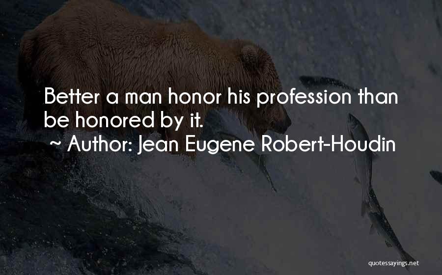 Jean Eugene Robert-Houdin Quotes: Better A Man Honor His Profession Than Be Honored By It.