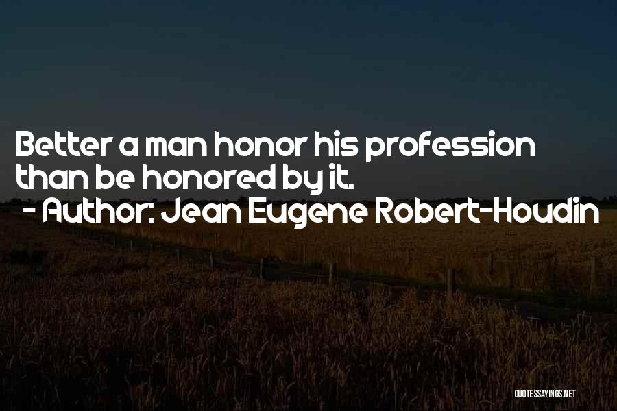 Jean Eugene Robert-Houdin Quotes: Better A Man Honor His Profession Than Be Honored By It.