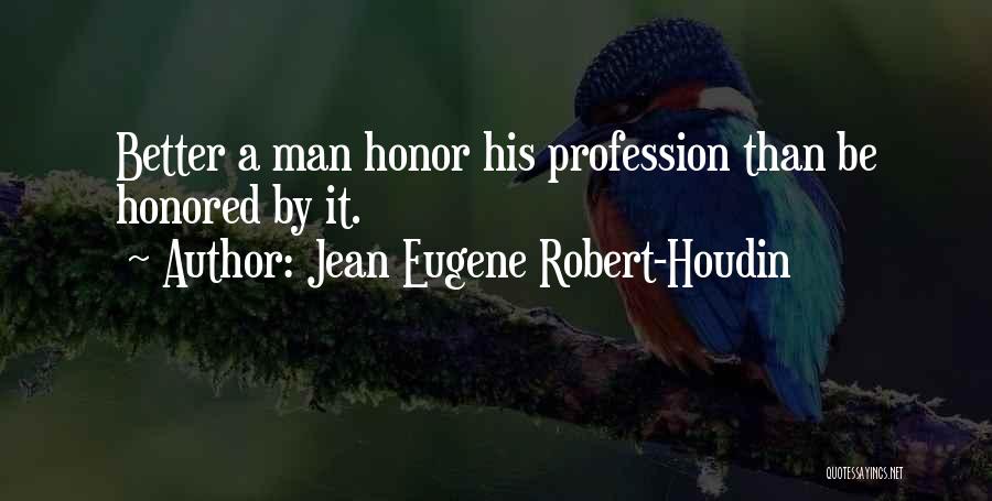 Jean Eugene Robert-Houdin Quotes: Better A Man Honor His Profession Than Be Honored By It.