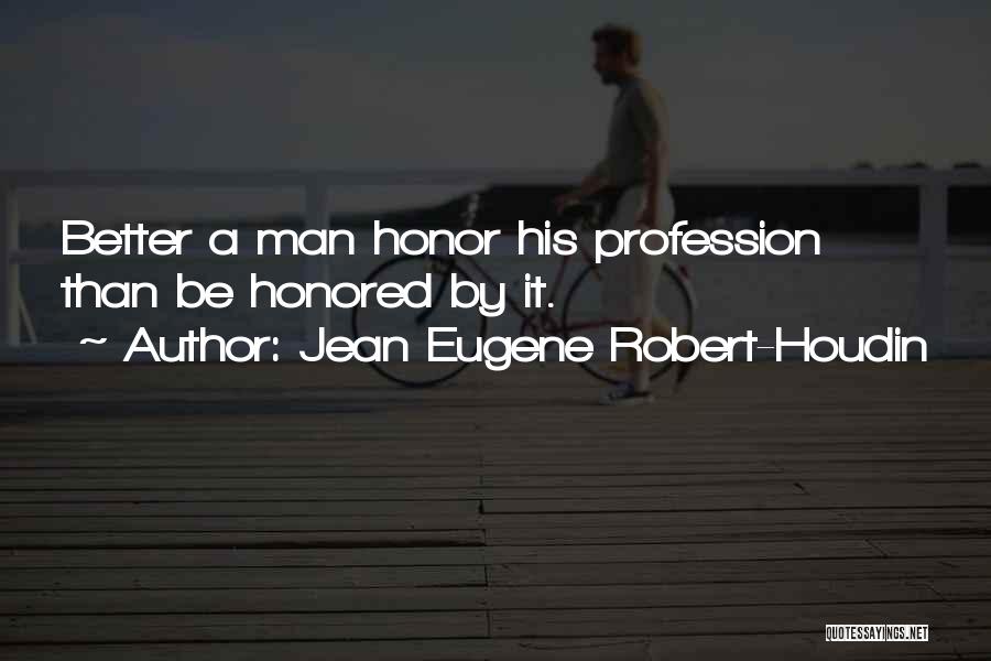 Jean Eugene Robert-Houdin Quotes: Better A Man Honor His Profession Than Be Honored By It.