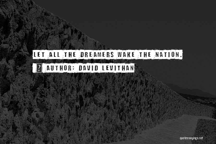 David Levithan Quotes: Let All The Dreamers Wake The Nation.