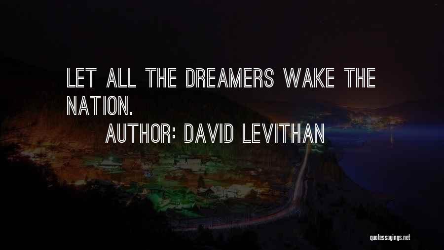 David Levithan Quotes: Let All The Dreamers Wake The Nation.