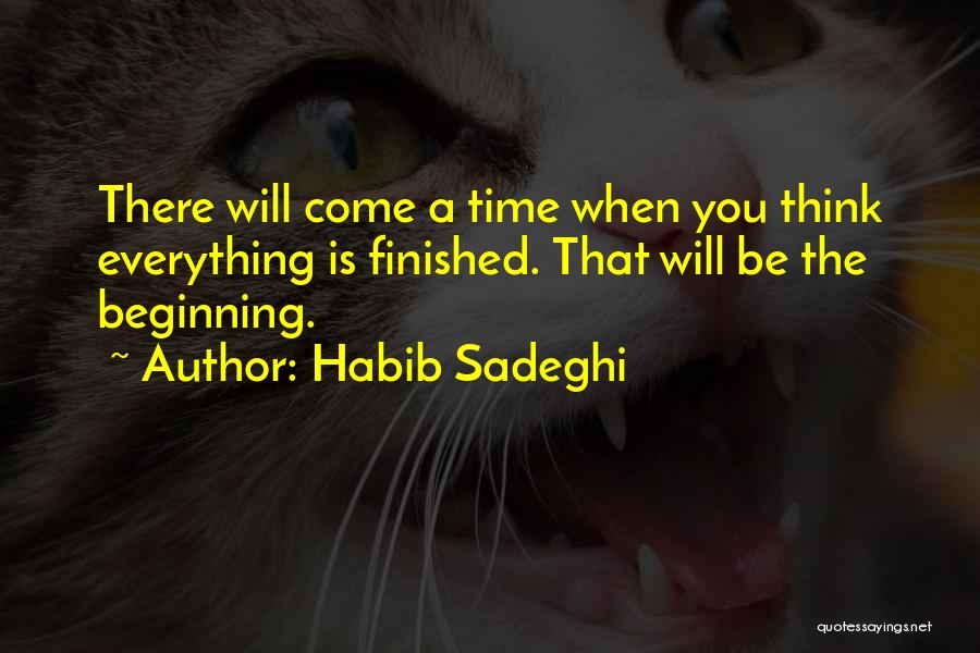 Habib Sadeghi Quotes: There Will Come A Time When You Think Everything Is Finished. That Will Be The Beginning.
