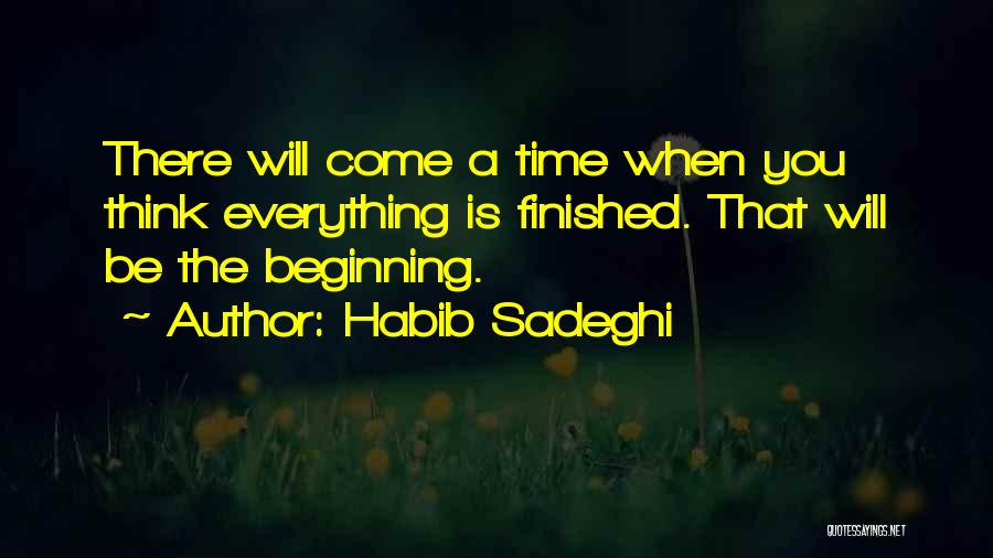 Habib Sadeghi Quotes: There Will Come A Time When You Think Everything Is Finished. That Will Be The Beginning.