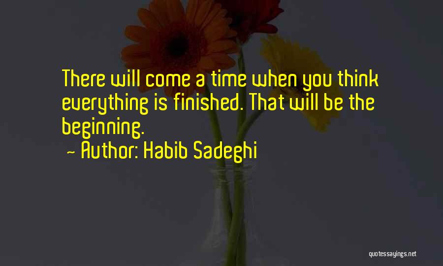 Habib Sadeghi Quotes: There Will Come A Time When You Think Everything Is Finished. That Will Be The Beginning.