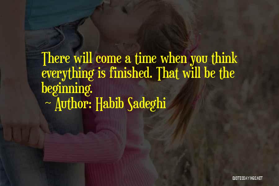 Habib Sadeghi Quotes: There Will Come A Time When You Think Everything Is Finished. That Will Be The Beginning.