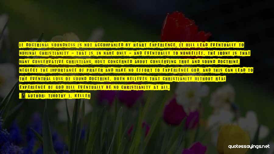 Timothy J. Keller Quotes: If Doctrinal Soundness Is Not Accompanied By Heart Experience, It Will Lead Eventually To Nominal Christianity - That Is, In