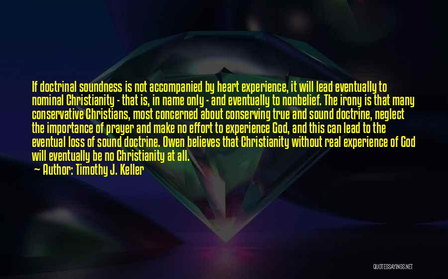 Timothy J. Keller Quotes: If Doctrinal Soundness Is Not Accompanied By Heart Experience, It Will Lead Eventually To Nominal Christianity - That Is, In