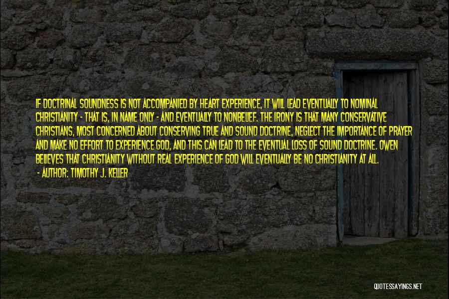 Timothy J. Keller Quotes: If Doctrinal Soundness Is Not Accompanied By Heart Experience, It Will Lead Eventually To Nominal Christianity - That Is, In