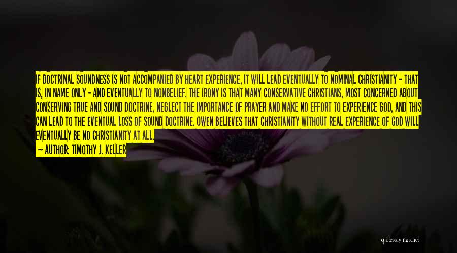 Timothy J. Keller Quotes: If Doctrinal Soundness Is Not Accompanied By Heart Experience, It Will Lead Eventually To Nominal Christianity - That Is, In