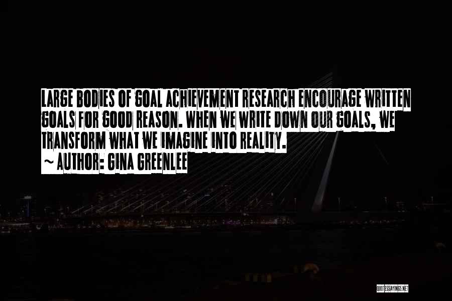 Gina Greenlee Quotes: Large Bodies Of Goal Achievement Research Encourage Written Goals For Good Reason. When We Write Down Our Goals, We Transform