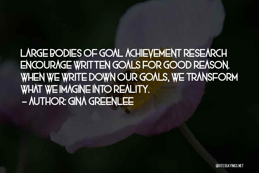 Gina Greenlee Quotes: Large Bodies Of Goal Achievement Research Encourage Written Goals For Good Reason. When We Write Down Our Goals, We Transform