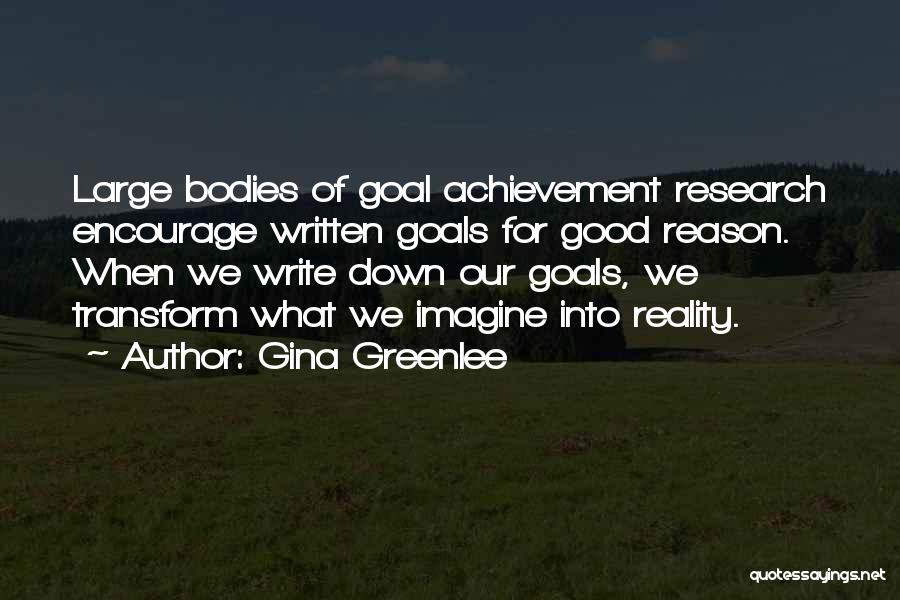 Gina Greenlee Quotes: Large Bodies Of Goal Achievement Research Encourage Written Goals For Good Reason. When We Write Down Our Goals, We Transform