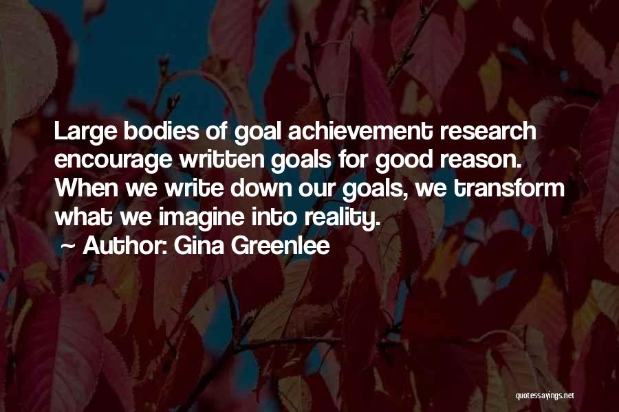 Gina Greenlee Quotes: Large Bodies Of Goal Achievement Research Encourage Written Goals For Good Reason. When We Write Down Our Goals, We Transform