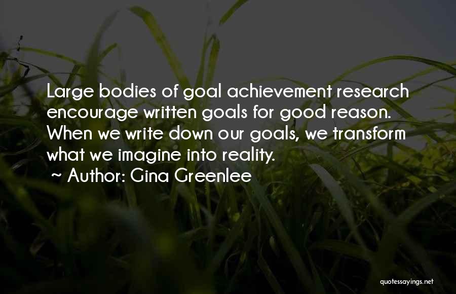Gina Greenlee Quotes: Large Bodies Of Goal Achievement Research Encourage Written Goals For Good Reason. When We Write Down Our Goals, We Transform