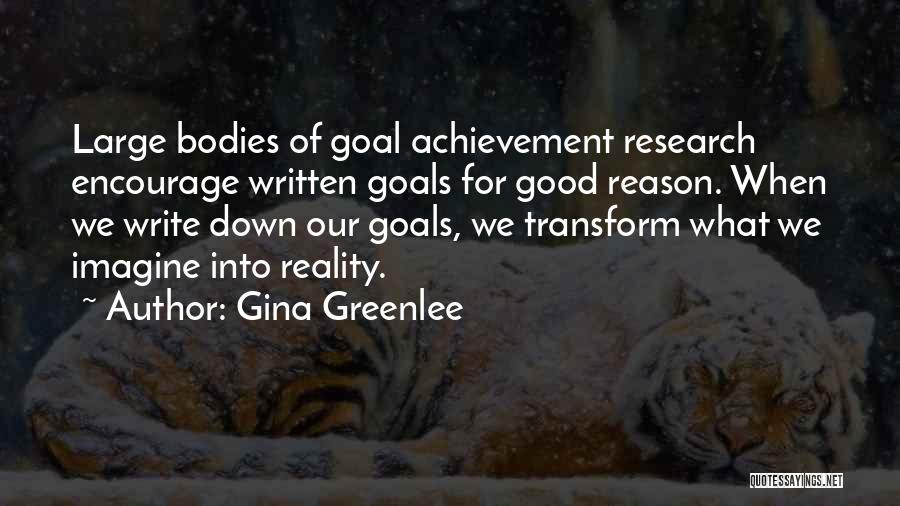 Gina Greenlee Quotes: Large Bodies Of Goal Achievement Research Encourage Written Goals For Good Reason. When We Write Down Our Goals, We Transform