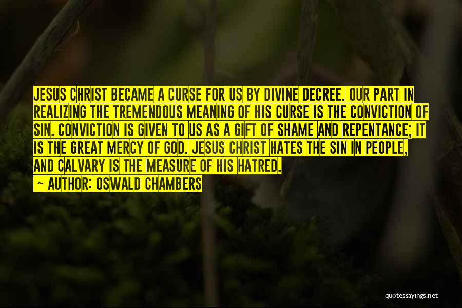 Oswald Chambers Quotes: Jesus Christ Became A Curse For Us By Divine Decree. Our Part In Realizing The Tremendous Meaning Of His Curse