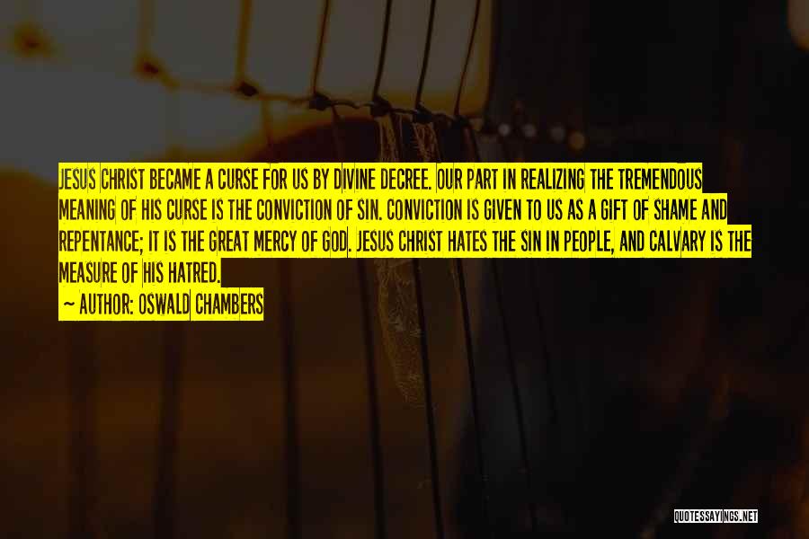 Oswald Chambers Quotes: Jesus Christ Became A Curse For Us By Divine Decree. Our Part In Realizing The Tremendous Meaning Of His Curse