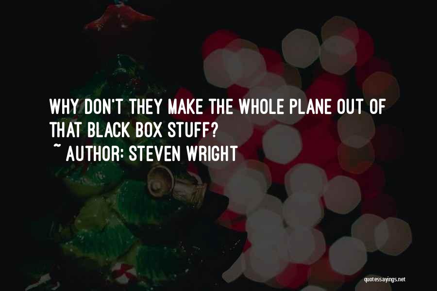 Steven Wright Quotes: Why Don't They Make The Whole Plane Out Of That Black Box Stuff?