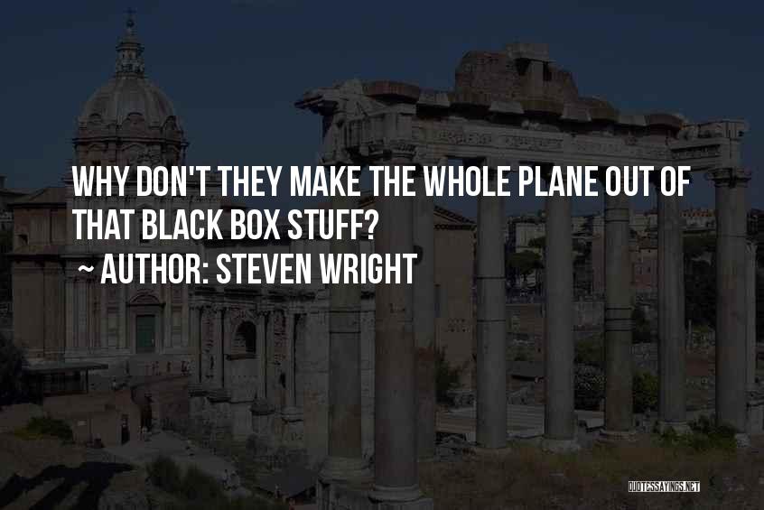 Steven Wright Quotes: Why Don't They Make The Whole Plane Out Of That Black Box Stuff?