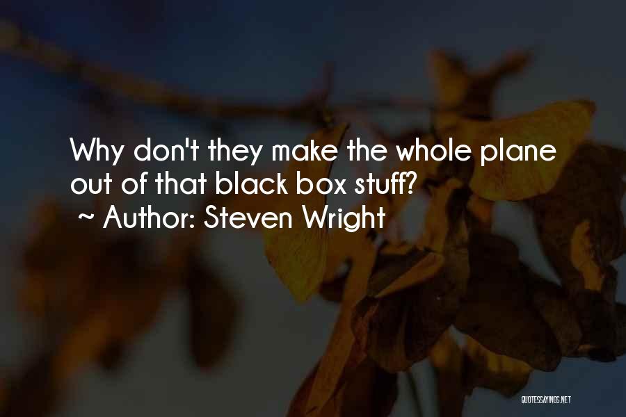 Steven Wright Quotes: Why Don't They Make The Whole Plane Out Of That Black Box Stuff?