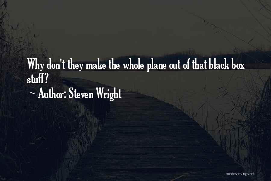 Steven Wright Quotes: Why Don't They Make The Whole Plane Out Of That Black Box Stuff?