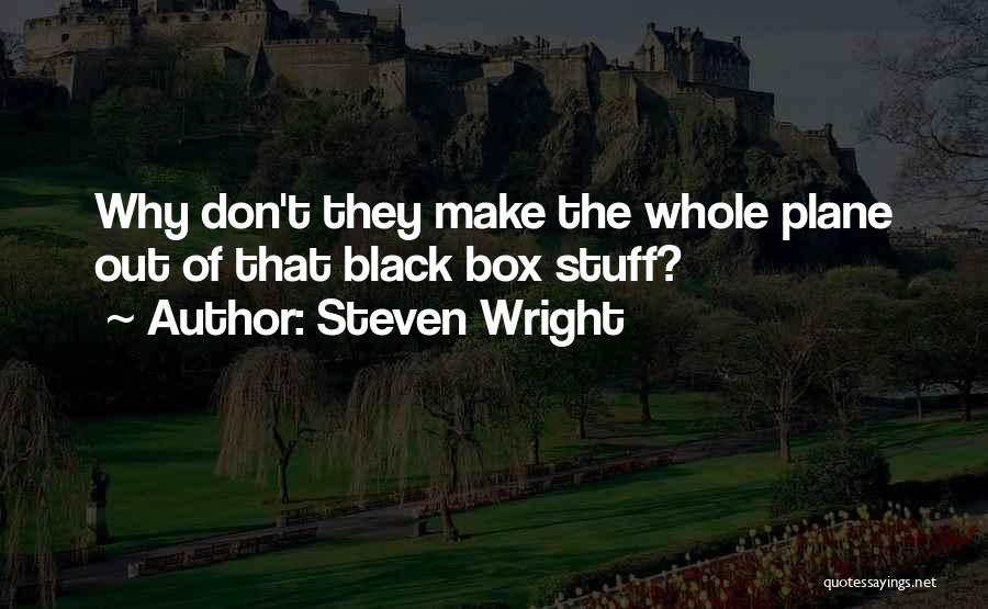 Steven Wright Quotes: Why Don't They Make The Whole Plane Out Of That Black Box Stuff?