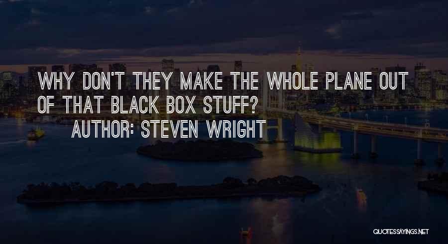 Steven Wright Quotes: Why Don't They Make The Whole Plane Out Of That Black Box Stuff?