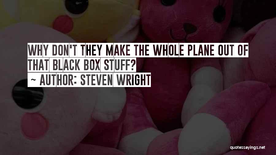 Steven Wright Quotes: Why Don't They Make The Whole Plane Out Of That Black Box Stuff?