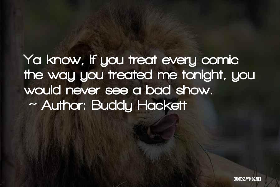 Buddy Hackett Quotes: Ya Know, If You Treat Every Comic The Way You Treated Me Tonight, You Would Never See A Bad Show.