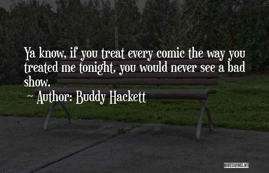 Buddy Hackett Quotes: Ya Know, If You Treat Every Comic The Way You Treated Me Tonight, You Would Never See A Bad Show.