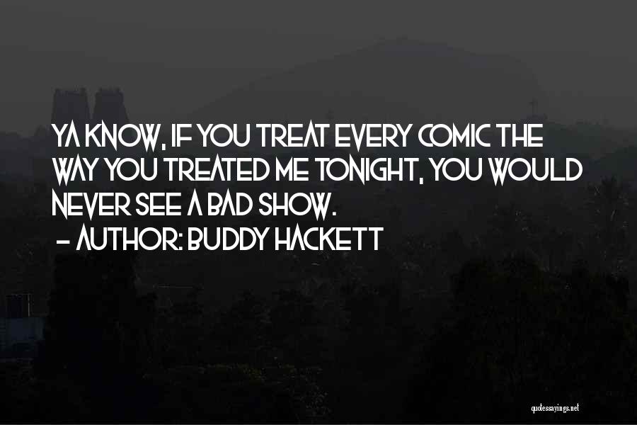 Buddy Hackett Quotes: Ya Know, If You Treat Every Comic The Way You Treated Me Tonight, You Would Never See A Bad Show.