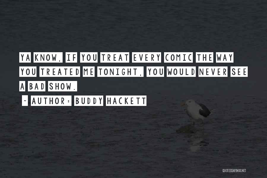 Buddy Hackett Quotes: Ya Know, If You Treat Every Comic The Way You Treated Me Tonight, You Would Never See A Bad Show.