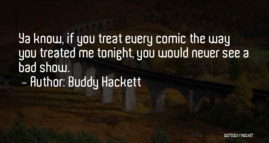 Buddy Hackett Quotes: Ya Know, If You Treat Every Comic The Way You Treated Me Tonight, You Would Never See A Bad Show.