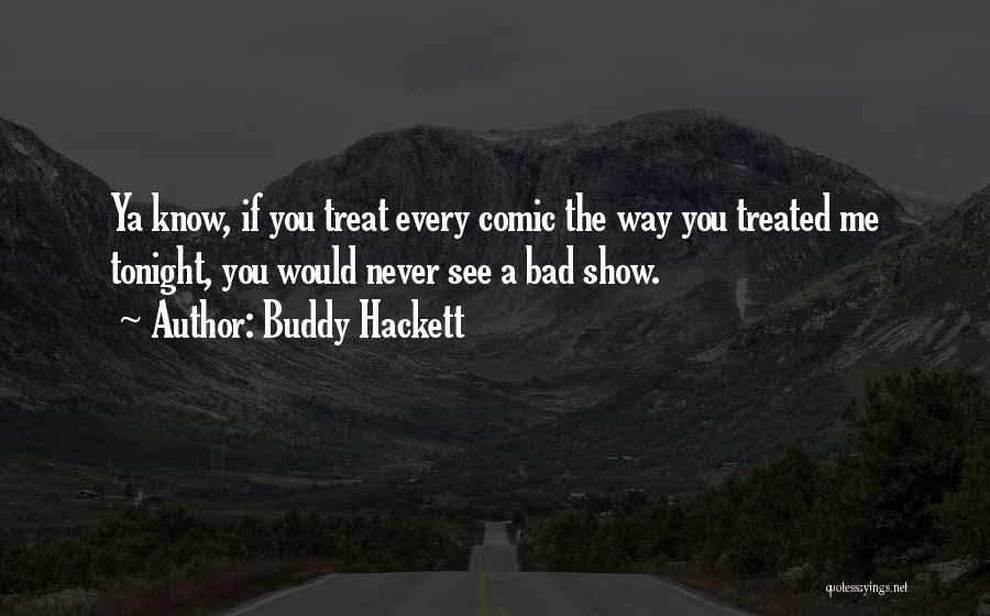 Buddy Hackett Quotes: Ya Know, If You Treat Every Comic The Way You Treated Me Tonight, You Would Never See A Bad Show.