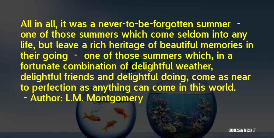 L.M. Montgomery Quotes: All In All, It Was A Never-to-be-forgotten Summer - One Of Those Summers Which Come Seldom Into Any Life, But