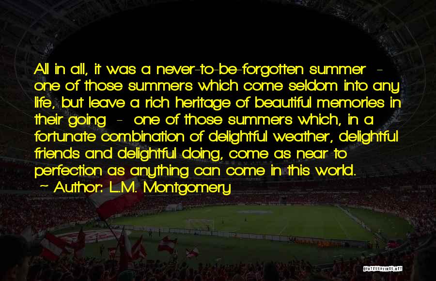 L.M. Montgomery Quotes: All In All, It Was A Never-to-be-forgotten Summer - One Of Those Summers Which Come Seldom Into Any Life, But