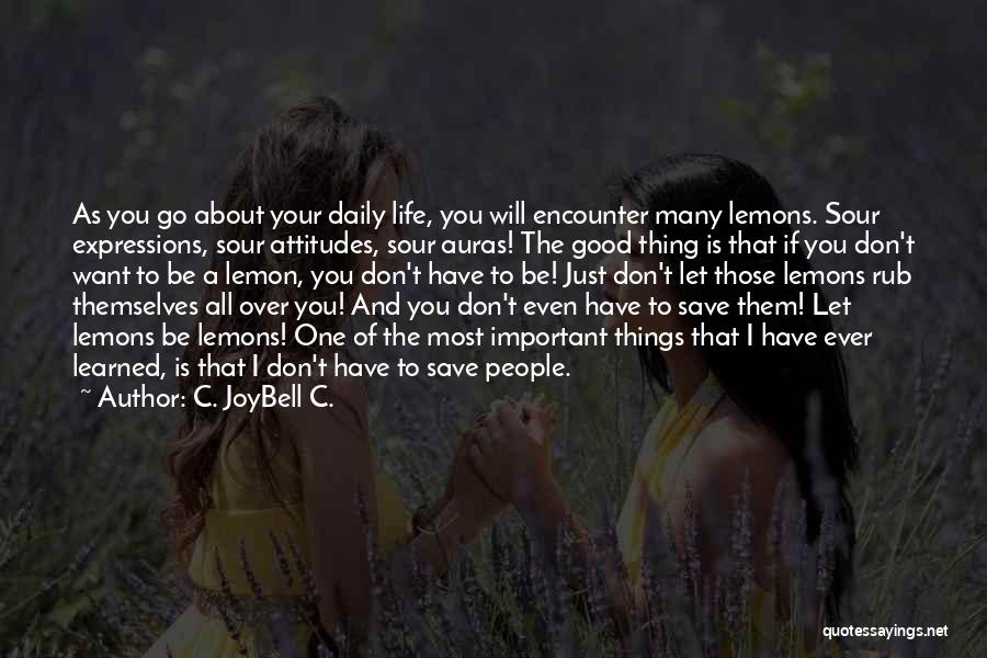 C. JoyBell C. Quotes: As You Go About Your Daily Life, You Will Encounter Many Lemons. Sour Expressions, Sour Attitudes, Sour Auras! The Good