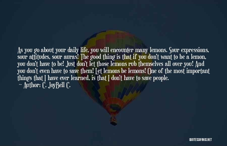 C. JoyBell C. Quotes: As You Go About Your Daily Life, You Will Encounter Many Lemons. Sour Expressions, Sour Attitudes, Sour Auras! The Good